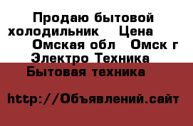 Продаю бытовой холодильник  › Цена ­ 6 000 - Омская обл., Омск г. Электро-Техника » Бытовая техника   